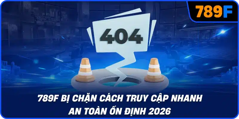 789F bị chặn cách truy cập nhanh an toàn ổn định 2026