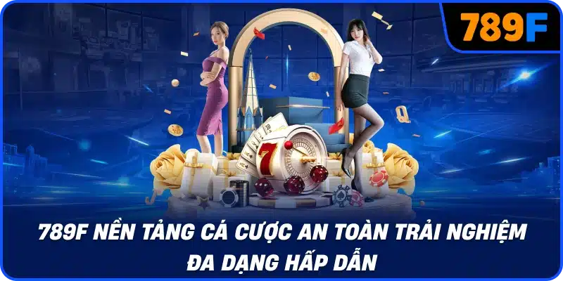 789F nền tảng cá cược an toàn trải nghiệm đa dạng hấp dẫn