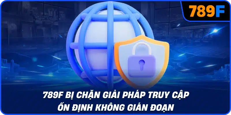 789F bị chặn giải pháp truy cập ổn định không gián đoạn