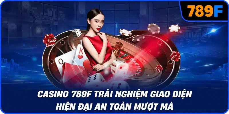 Casino 789f trải nghiệm giao diện hiện đại an toàn mượt mà