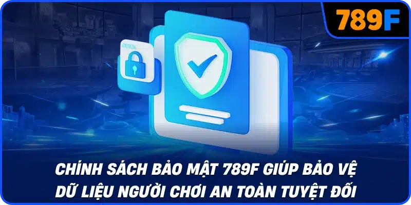 Chính sách bảo mật 789F giúp bảo vệ dữ liệu người chơi an toàn tuyệt đối