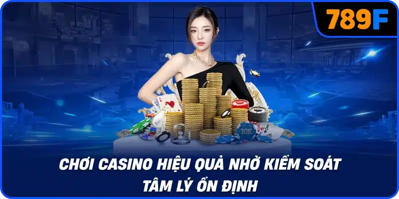 Chơi casino hiệu quả nhờ kiểm soát tâm lý ổn định