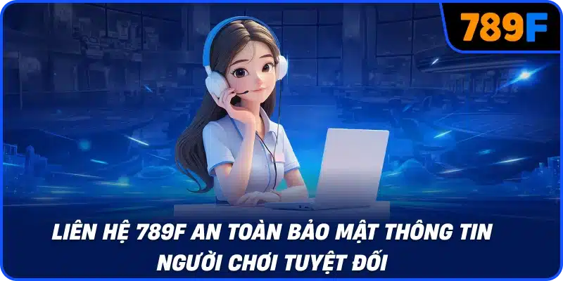 Liên hệ 789F an toàn bảo mật thông tin người chơi tuyệt đối
