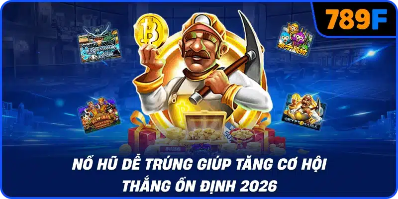 Nổ hũ dễ trúng giúp tăng cơ hội thắng ổn định 2026
